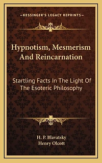 Hypnotism, Mesmerism and Reincarnation: Startling Facts in the Light of the Esoteric Philosophy