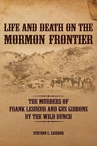 Life and Death on the Mormon Frontier: Murders of Frank LeSueur Gus Gibbons by Wild Bunch
