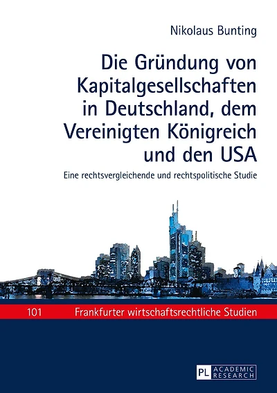 Die Gruendung von Kapitalgesellschaften Deutschland, dem Vereinigten Koenigreich und den USA: Eine rechtsvergleichende rechtspolitische Studie