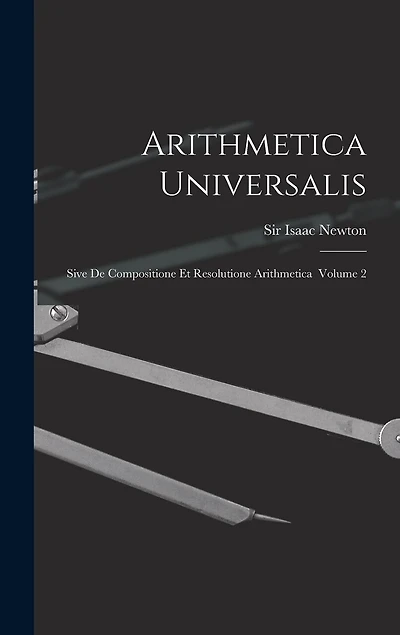 Arithmetica Universalis: Sive De Compositione Et Resolutione Arithmetica Volume 2