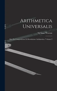 Arithmetica Universalis: Sive De Compositione Et Resolutione Arithmetica Volume 2