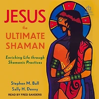 Jesus, the Ultimate Shaman: Enriching Life Through Shamanic Practices