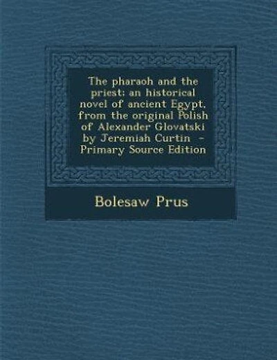 The pharaoh and the priest; an historical novel of ancient Egypt, from the original Polish of Alexander Glovatski by Jeremiah Curtin  - Primary Source Edition