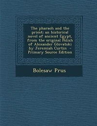 The pharaoh and the priest; an historical novel of ancient Egypt, from the original Polish of Alexander Glovatski by Jeremiah Curtin  - Primary Source Edition
