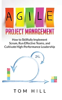 Agile Project Management: How To Skillfully Implement Scrum, Run Effective Teams, And Cultivate High-performance Leadership