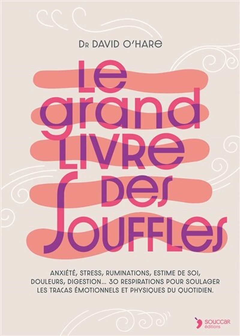 Le grand livre des souffles: anxiété, stress, ruminations, estime de soi, douleurs, digestion... 30 respirations pour soulager les tracas émotionnels et physiques du quotidien