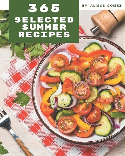 365 Selected Summer Recipes: Best Summer Cookbook for Dummies