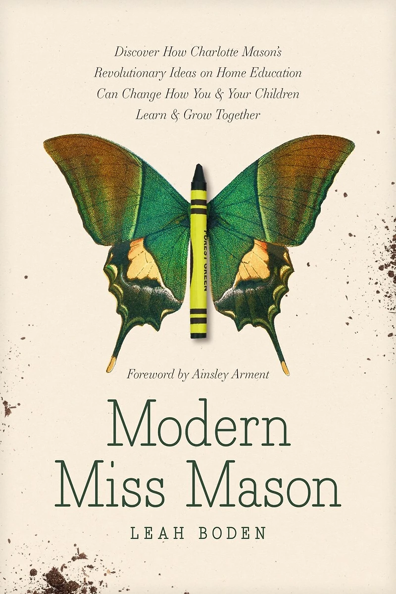 Modern Miss Mason: Discover How Charlotte Mason’s Revolutionary Ideas on Home Education Can Change You and Your Children Learn Grow Together