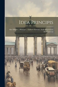 Idea Principis: Sive Effigies ... Principis ... Lotharii Francisci, Sedis Moguntinae Arch-episcopi