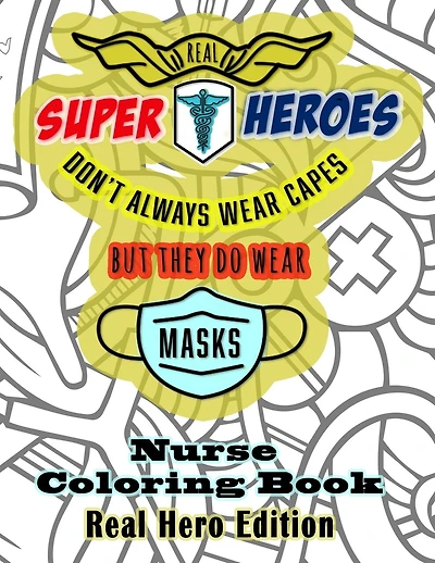 Real Super Heroes Don't Always Wear Capes But They Do Wear Masks Nurse Coloring Book Real Hero Edition: The Naturally Fun Stress Relief for Nurses