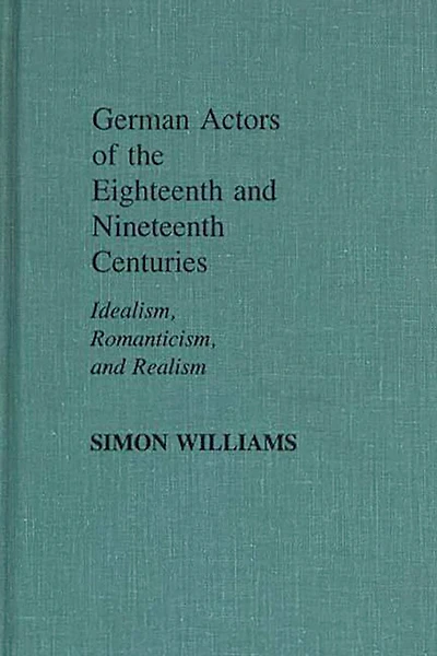 German Actors of the Eighteenth and Nineteenth Centuries: Idealism, Romanticism, and Realism