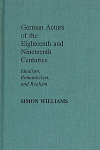 German Actors of the Eighteenth and Nineteenth Centuries: Idealism, Romanticism, and Realism