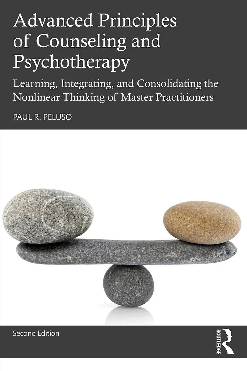 Advanced Principles Of Counseling And Psychotherapy: Learning, Integrating, Consolidating The Nonlinear Thinking Master Practitioners
