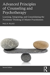 Advanced Principles Of Counseling And Psychotherapy: Learning, Integrating, Consolidating The Nonlinear Thinking Master Practitioners