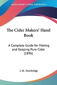 The Cider Makers' Hand Book: A Complete Guide for Making and Keeping Pure Cider (1896)