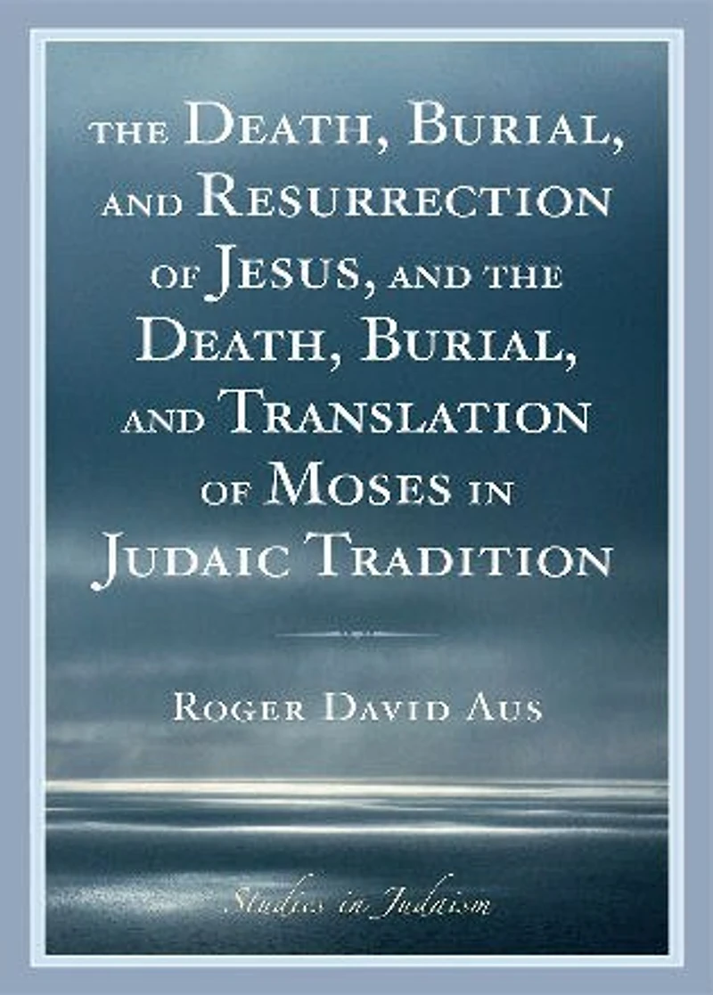 The Death, Burial, and Resurrection of Jesus and the Death, Burial, and Translation of Moses in Judaic Tradition