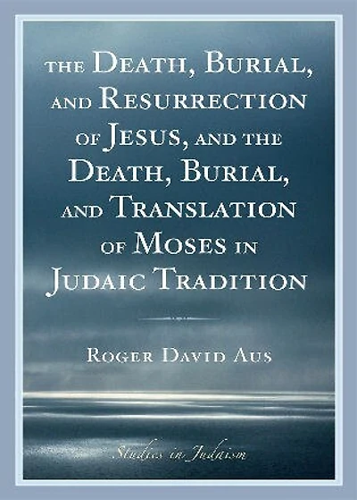 The Death, Burial, and Resurrection of Jesus and the Death, Burial, and Translation of Moses in Judaic Tradition