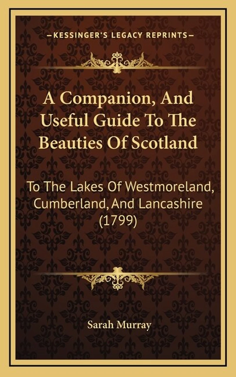 A Companion, and Useful Guide to the Beauties of Scotland: Lakes Westmoreland, Cumberland, Lancashire; Curiosities District