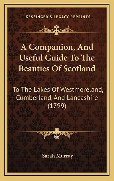 A Companion, and Useful Guide to the Beauties of Scotland: Lakes Westmoreland, Cumberland, Lancashire; Curiosities District