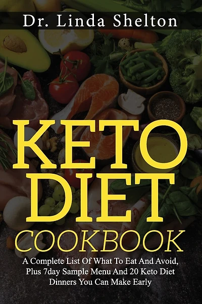 Keto Diet Cookbook: A Complete List Of What To Eat And Avoid, Plus 7day Sample Menu And 20 Keto Diet Dinners You Can Make Early