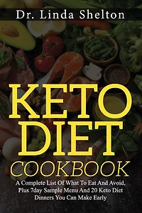 Keto Diet Cookbook: A Complete List Of What To Eat And Avoid, Plus 7day Sample Menu And 20 Keto Diet Dinners You Can Make Early