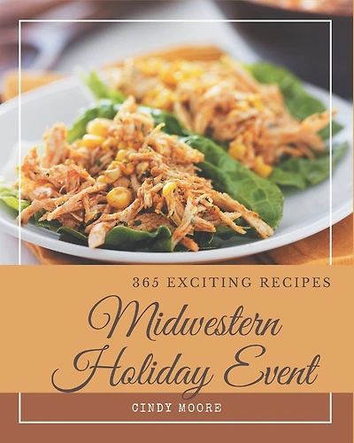 365 Exciting Midwestern Holiday Event Recipes: The Best Midwestern Holiday Event Cookbook that Delights Your Taste Buds