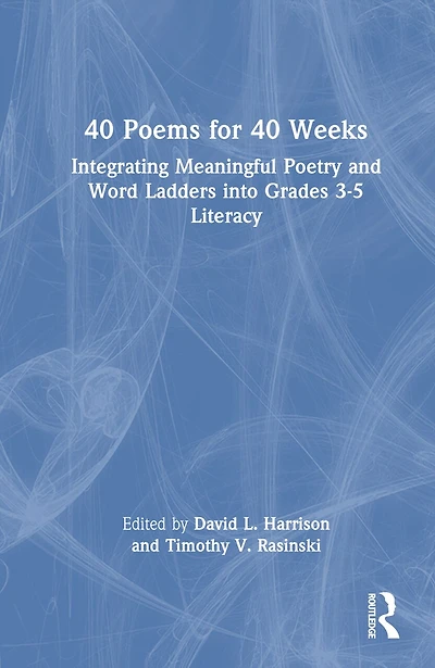 40 Poems For Weeks: Integrating Meaningful Poetry and Word Ladders into Grades 3-5 Literacy