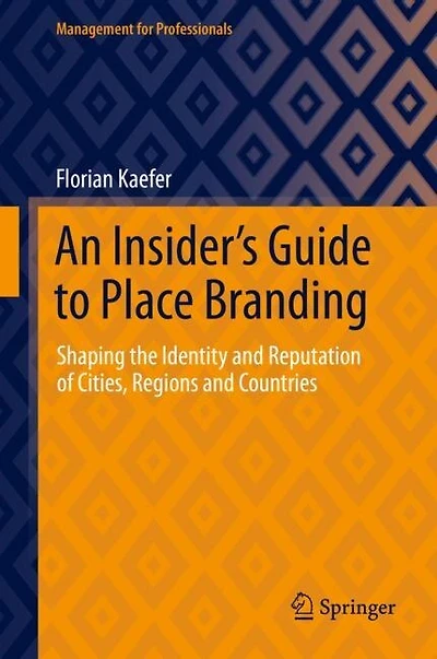 An Insider's Guide To Place Branding: Shaping The Identity And Reputation Of Cities, Regions Countries
