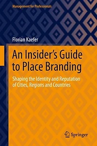 An Insider's Guide To Place Branding: Shaping The Identity And Reputation Of Cities, Regions Countries