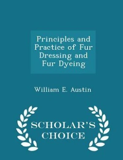 Principles and Practice of Fur Dressing and Fur Dyeing - Scholar's Choice Edition