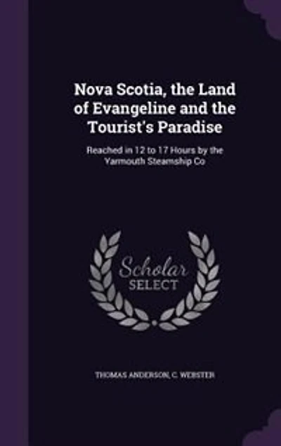 Nova Scotia, the Land of Evangeline and Tourist's Paradise: Reached 12 to 17 Hours by Yarmouth Steamship Co