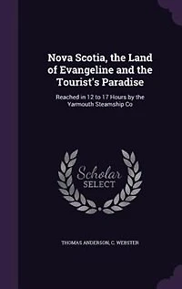 Nova Scotia, the Land of Evangeline and Tourist's Paradise: Reached 12 to 17 Hours by Yarmouth Steamship Co