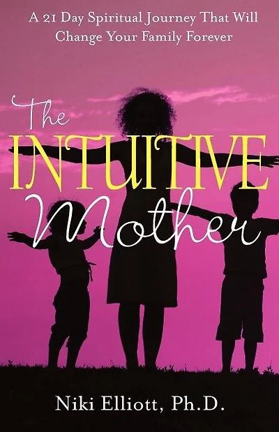 The Intuitive Mother: A 21-Day Spiritual Journey That Will Change Your Family Forever