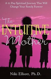 The Intuitive Mother: A 21-Day Spiritual Journey That Will Change Your Family Forever