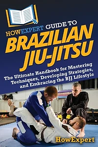 HowExpert Guide to Brazilian Jiu-Jitsu: the Ultimate Handbook for Mastering Techniques, Developing Strategies, and Embracing BJJ Lifestyle
