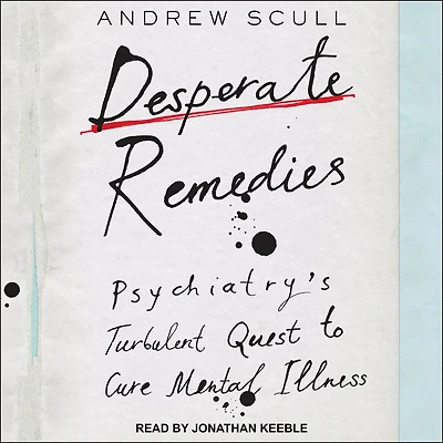 Desperate Remedies: Psychiatry’s Turbulent Quest to Cure Mental Illness