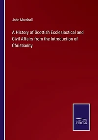 A History of Scottish Ecclesiastical and Civil Affairs from the Introduction of Christianity