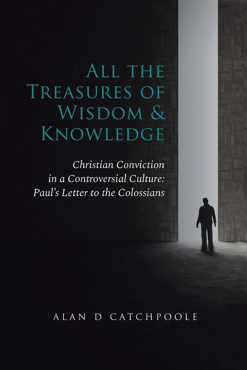 All the Treasures of Wisdom and Knowledge: Christian Conviction a Controversial Culture: Paul's Letter to Colossians