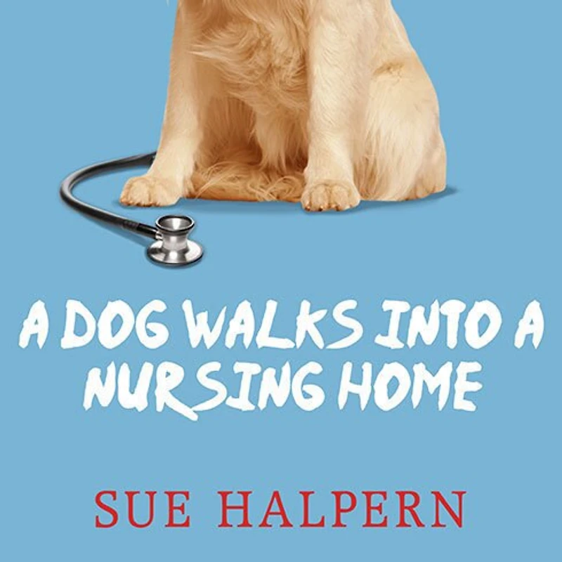 a Dog Walks into Nursing Home: Lessons the Good Life from an Unlikely Teacher