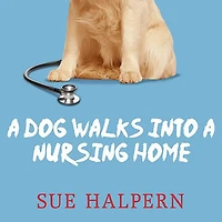 a Dog Walks into Nursing Home: Lessons the Good Life from an Unlikely Teacher