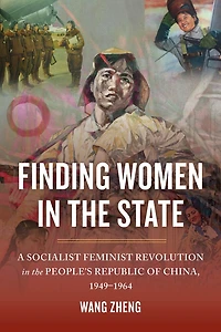 Finding Women the State: A Socialist Feminist Revolution People's Republic of China, 1949-1964