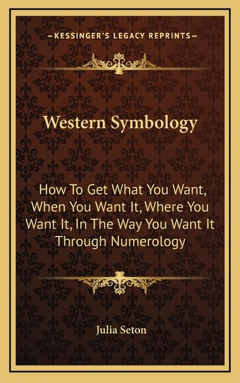 Western Symbology: How To Get What You Want, When You Want It, Where You Want It, In The Way You Want It Through Numerology