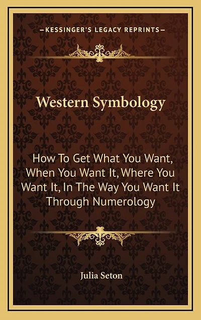 Western Symbology: How To Get What You Want, When You Want It, Where You Want It, In The Way You Want It Through Numerology