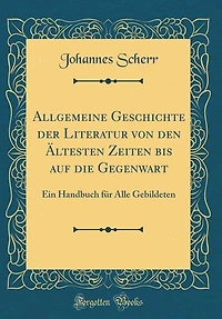 Allgemeine Geschichte der Literatur von den Ältesten Zeiten bis auf die Gegenwart: Ein Handbuch für Alle Gebildeten (Classic Reprint)