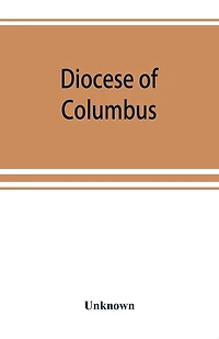 Diocese Of Columbus: The History Of Fifty Years, 1868-1918