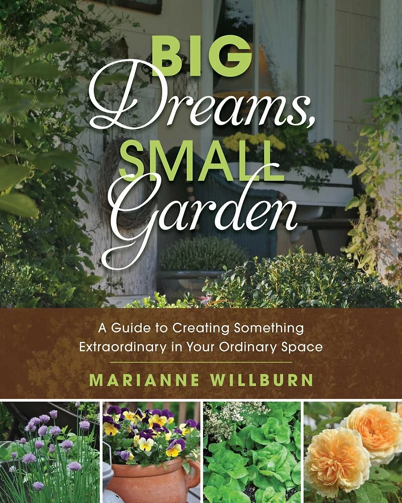 Big Dreams, Small Garden: A Guide To Creating Something Extraordinary Your Ordinary Space