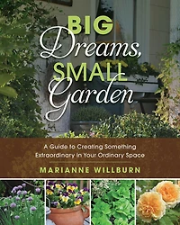 Big Dreams, Small Garden: A Guide To Creating Something Extraordinary Your Ordinary Space