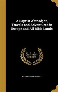 A Baptist Abroad; or, Travels and Adventures Europe All Bible Lands