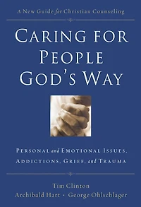 Caring for People God's Way: Personal and Emotional Issues, Addictions, Grief, Trauma
