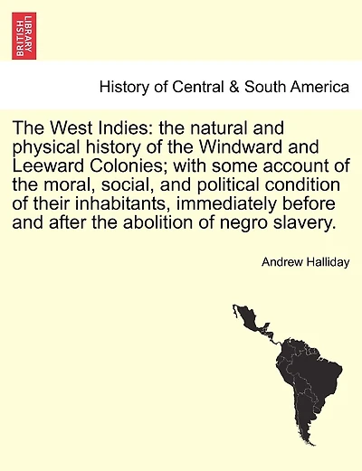 The West Indies: The Natural and Physical History of the Windward and Leeward Colonies; With Some Account of the Moral, Social, and Political Condition of Their Inhabitants, Immediately Before and After the Abolition of Negro Slavery.